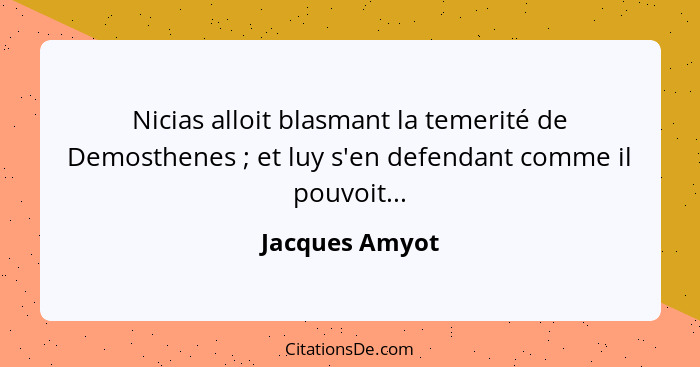 Nicias alloit blasmant la temerité de Demosthenes ; et luy s'en defendant comme il pouvoit...... - Jacques Amyot