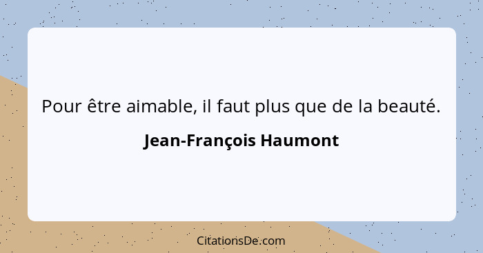 Pour être aimable, il faut plus que de la beauté.... - Jean-François Haumont