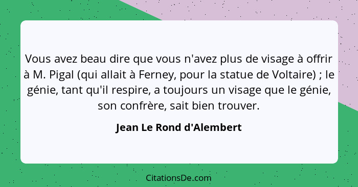 Vous avez beau dire que vous n'avez plus de visage à offrir à M. Pigal (qui allait à Ferney, pour la statue de Voltaire)... - Jean Le Rond d'Alembert