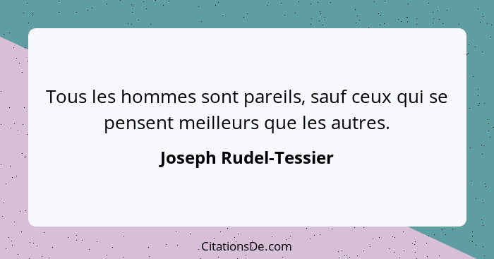 Tous les hommes sont pareils, sauf ceux qui se pensent meilleurs que les autres.... - Joseph Rudel-Tessier