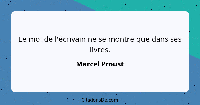 Le moi de l'écrivain ne se montre que dans ses livres.... - Marcel Proust