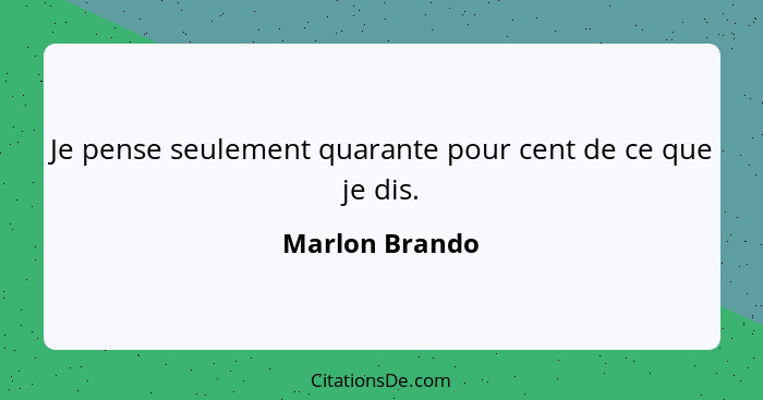 Je pense seulement quarante pour cent de ce que je dis.... - Marlon Brando