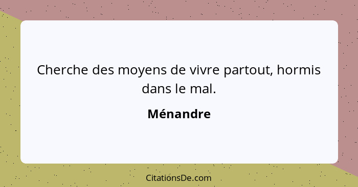 Cherche des moyens de vivre partout, hormis dans le mal.... - Ménandre