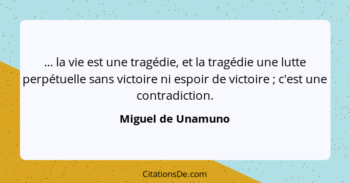 ... la vie est une tragédie, et la tragédie une lutte perpétuelle sans victoire ni espoir de victoire ; c'est une contradicti... - Miguel de Unamuno