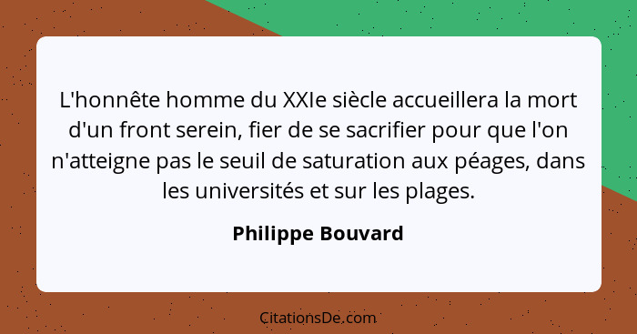 L'honnête homme du XXIe siècle accueillera la mort d'un front serein, fier de se sacrifier pour que l'on n'atteigne pas le seuil de... - Philippe Bouvard