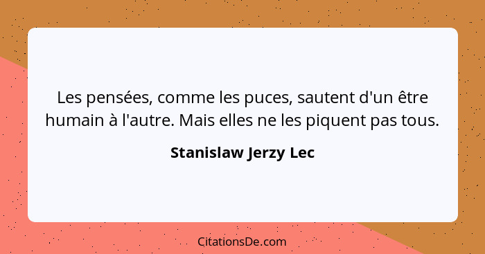 Les pensées, comme les puces, sautent d'un être humain à l'autre. Mais elles ne les piquent pas tous.... - Stanislaw Jerzy Lec