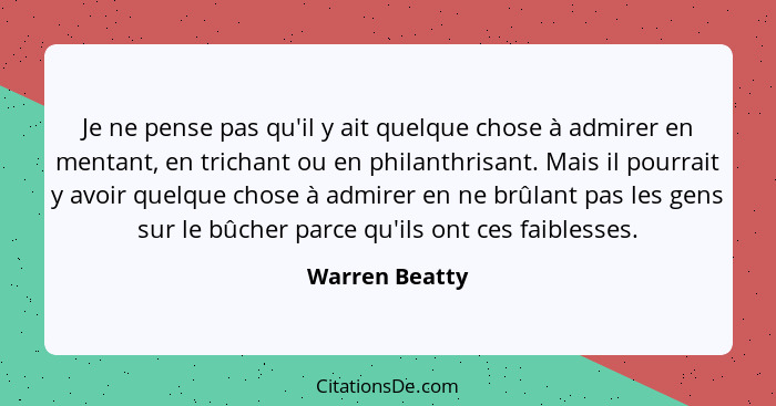 Je ne pense pas qu'il y ait quelque chose à admirer en mentant, en trichant ou en philanthrisant. Mais il pourrait y avoir quelque cho... - Warren Beatty