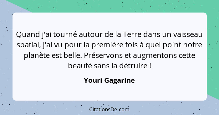 Quand j'ai tourné autour de la Terre dans un vaisseau spatial, j'ai vu pour la première fois à quel point notre planète est belle. Pr... - Youri Gagarine