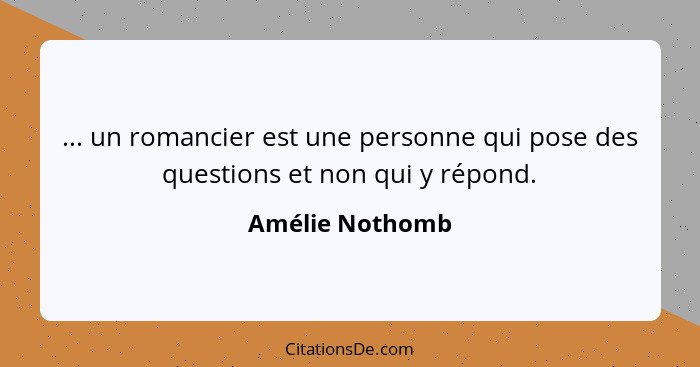 ... un romancier est une personne qui pose des questions et non qui y répond.... - Amélie Nothomb