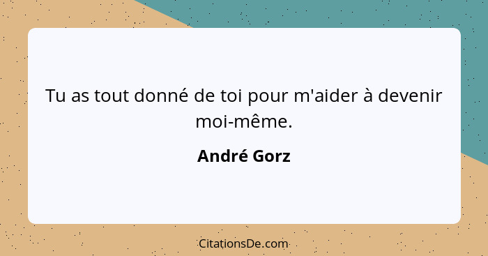 Tu as tout donné de toi pour m'aider à devenir moi-même.... - André Gorz