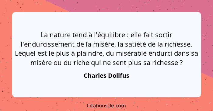 La nature tend à l'équilibre : elle fait sortir l'endurcissement de la misère, la satiété de la richesse. Lequel est le plus à... - Charles Dollfus