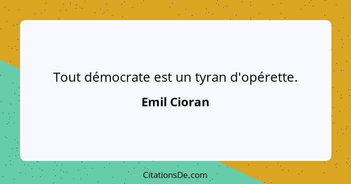 Tout démocrate est un tyran d'opérette.... - Emil Cioran