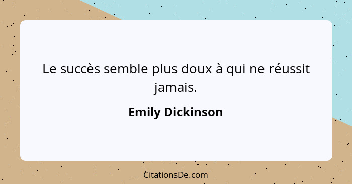 Le succès semble plus doux à qui ne réussit jamais.... - Emily Dickinson