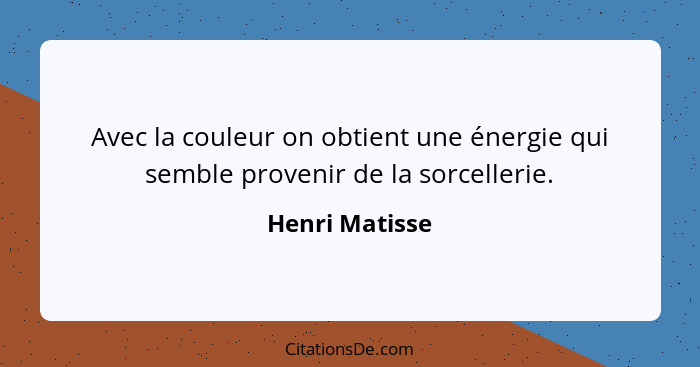 Avec la couleur on obtient une énergie qui semble provenir de la sorcellerie.... - Henri Matisse