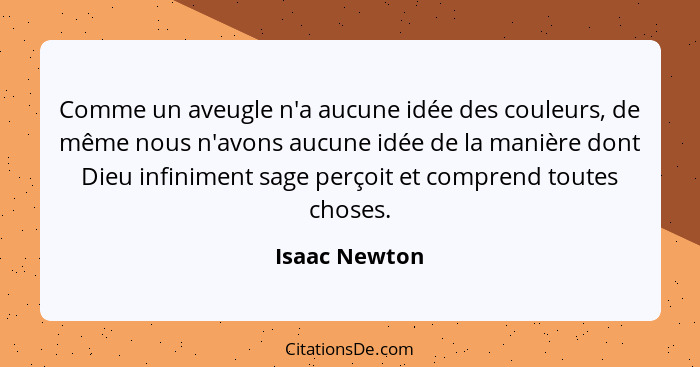 Comme un aveugle n'a aucune idée des couleurs, de même nous n'avons aucune idée de la manière dont Dieu infiniment sage perçoit et comp... - Isaac Newton