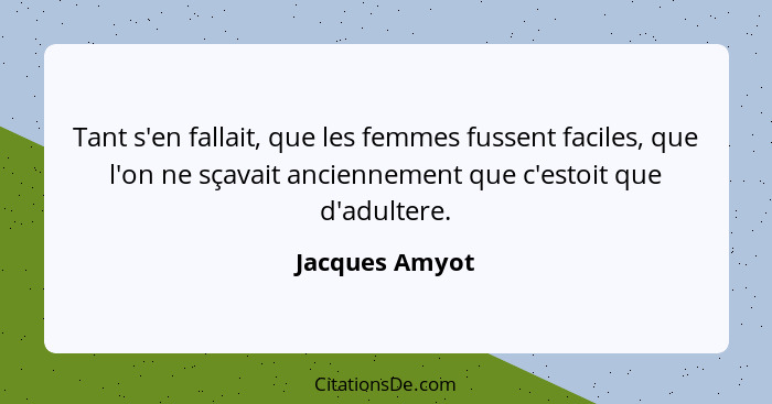 Tant s'en fallait, que les femmes fussent faciles, que l'on ne sçavait anciennement que c'estoit que d'adultere.... - Jacques Amyot