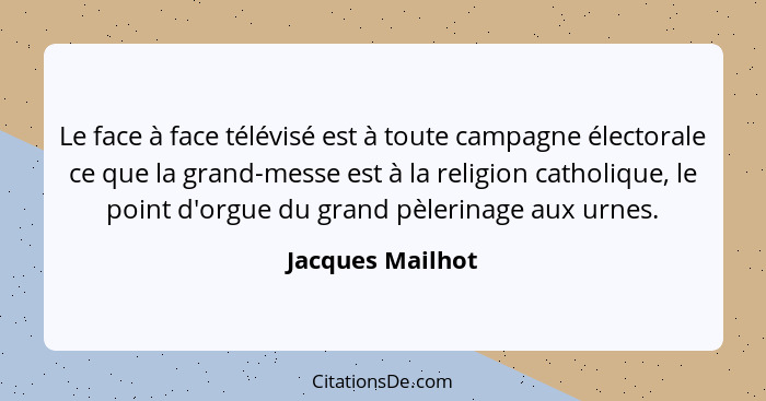 Le face à face télévisé est à toute campagne électorale ce que la grand-messe est à la religion catholique, le point d'orgue du gran... - Jacques Mailhot