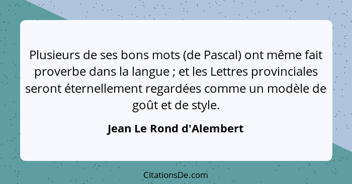 Plusieurs de ses bons mots (de Pascal) ont même fait proverbe dans la langue ; et les Lettres provinciales seront é... - Jean Le Rond d'Alembert