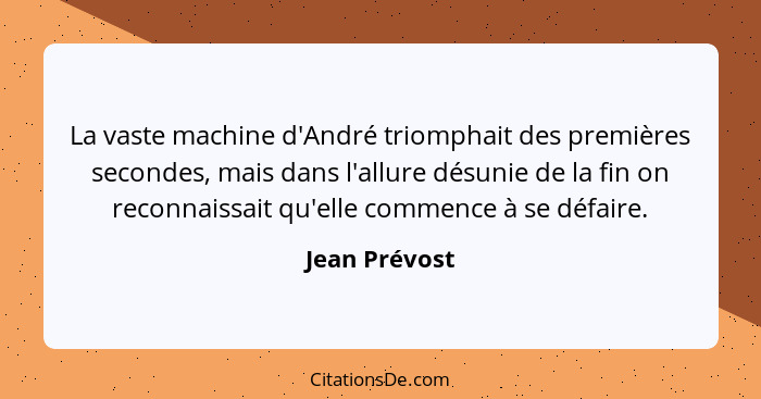 La vaste machine d'André triomphait des premières secondes, mais dans l'allure désunie de la fin on reconnaissait qu'elle commence à se... - Jean Prévost