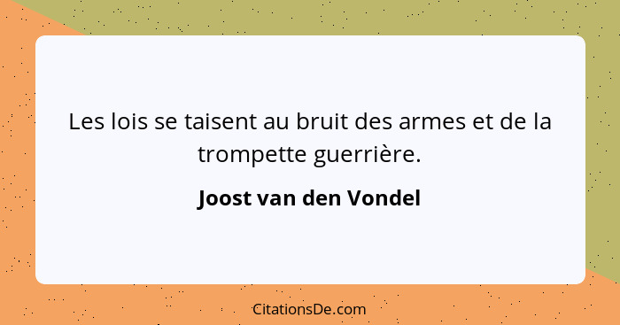 Les lois se taisent au bruit des armes et de la trompette guerrière.... - Joost van den Vondel