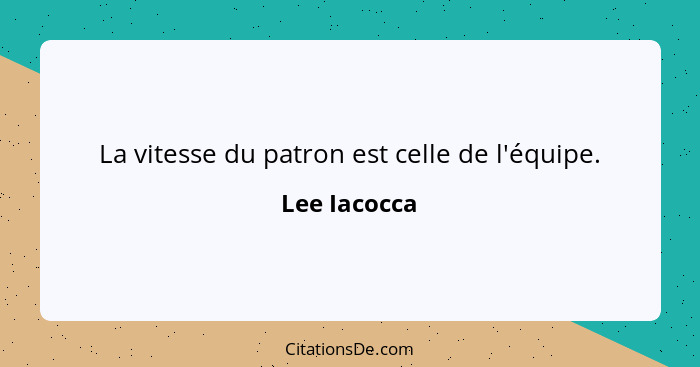 La vitesse du patron est celle de l'équipe.... - Lee Iacocca