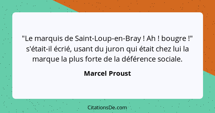 "Le marquis de Saint-Loup-en-Bray ! Ah ! bougre !" s'était-il écrié, usant du juron qui était chez lui la marque la plu... - Marcel Proust