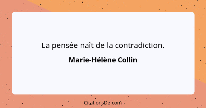 La pensée naît de la contradiction.... - Marie-Hélène Collin