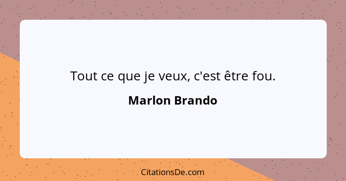 Tout ce que je veux, c'est être fou.... - Marlon Brando