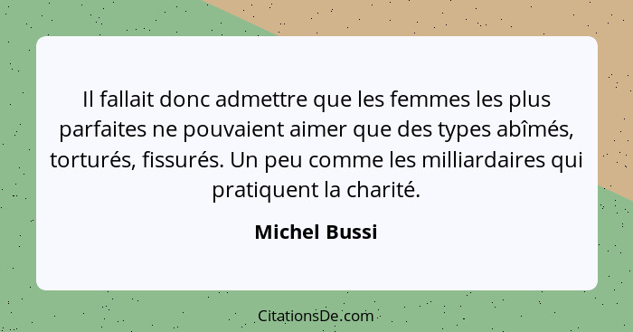 Il fallait donc admettre que les femmes les plus parfaites ne pouvaient aimer que des types abîmés, torturés, fissurés. Un peu comme le... - Michel Bussi