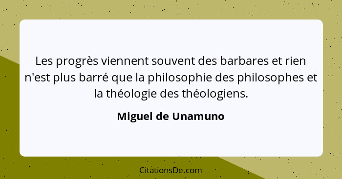 Les progrès viennent souvent des barbares et rien n'est plus barré que la philosophie des philosophes et la théologie des théologi... - Miguel de Unamuno