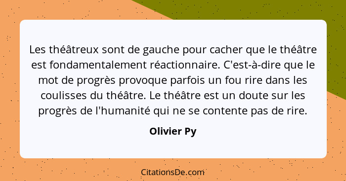 Les théâtreux sont de gauche pour cacher que le théâtre est fondamentalement réactionnaire. C'est-à-dire que le mot de progrès provoque p... - Olivier Py