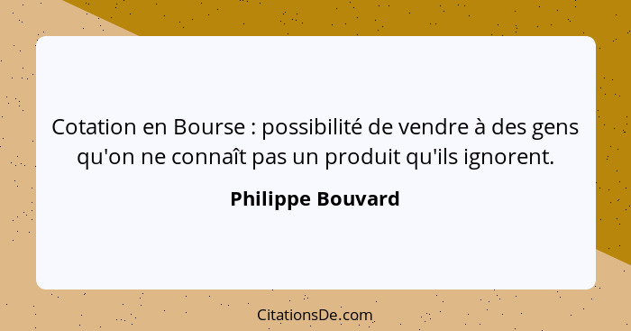 Cotation en Bourse : possibilité de vendre à des gens qu'on ne connaît pas un produit qu'ils ignorent.... - Philippe Bouvard