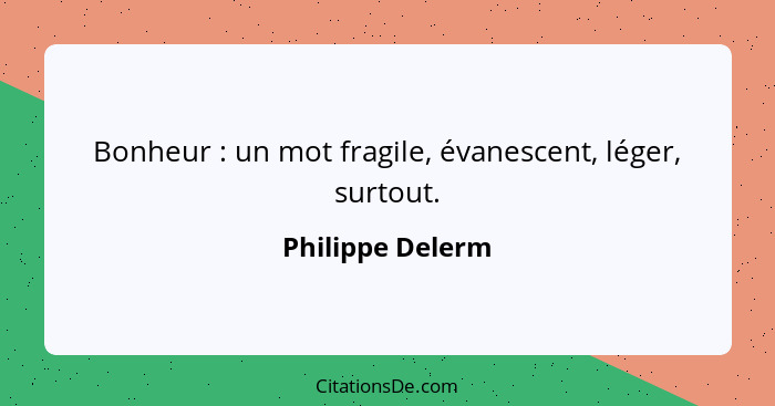 Bonheur : un mot fragile, évanescent, léger, surtout.... - Philippe Delerm