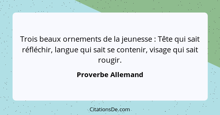 Trois beaux ornements de la jeunesse : Tête qui sait réfléchir, langue qui sait se contenir, visage qui sait rougir.... - Proverbe Allemand