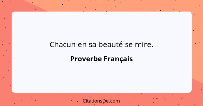 Chacun en sa beauté se mire.... - Proverbe Français