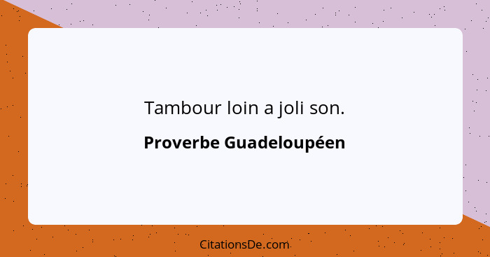 Tambour loin a joli son.... - Proverbe Guadeloupéen
