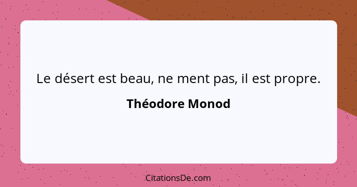 Le désert est beau, ne ment pas, il est propre.... - Théodore Monod