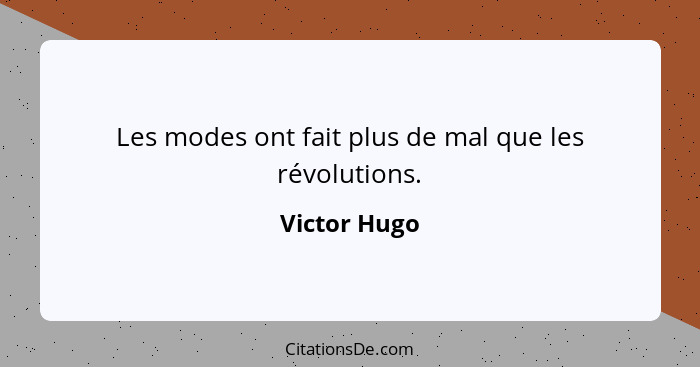 Les modes ont fait plus de mal que les révolutions.... - Victor Hugo