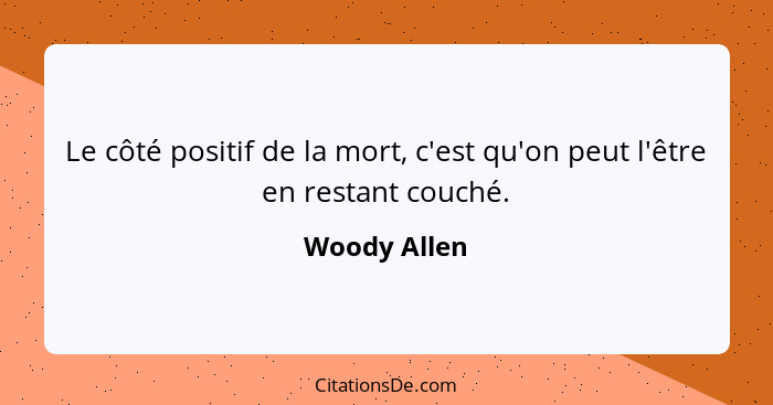 Le côté positif de la mort, c'est qu'on peut l'être en restant couché.... - Woody Allen