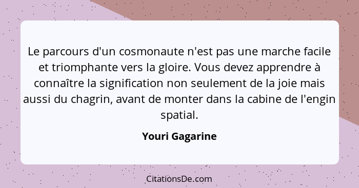 Le parcours d'un cosmonaute n'est pas une marche facile et triomphante vers la gloire. Vous devez apprendre à connaître la significat... - Youri Gagarine