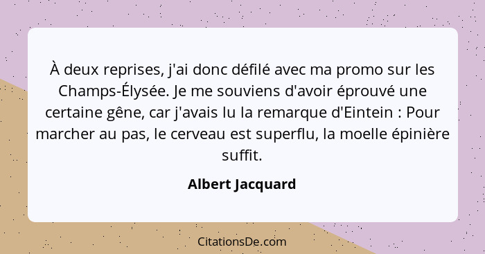 À deux reprises, j'ai donc défilé avec ma promo sur les Champs-Élysée. Je me souviens d'avoir éprouvé une certaine gêne, car j'avais... - Albert Jacquard