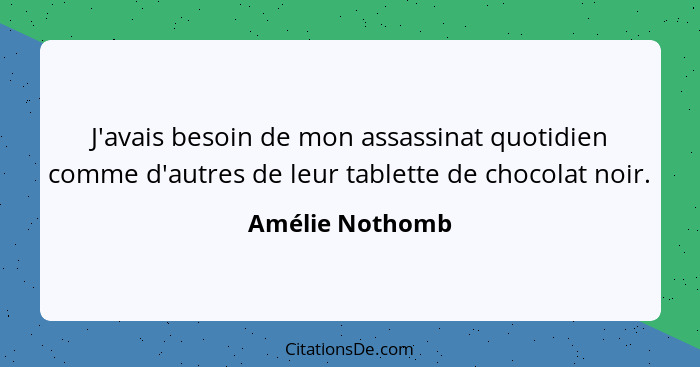 J'avais besoin de mon assassinat quotidien comme d'autres de leur tablette de chocolat noir.... - Amélie Nothomb