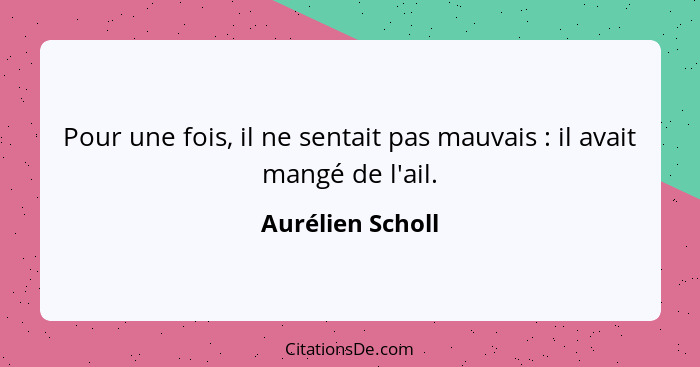 Pour une fois, il ne sentait pas mauvais : il avait mangé de l'ail.... - Aurélien Scholl