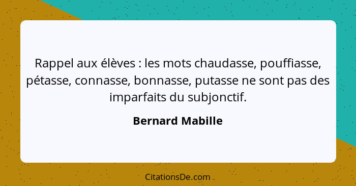 Rappel aux élèves : les mots chaudasse, pouffiasse, pétasse, connasse, bonnasse, putasse ne sont pas des imparfaits du subjonct... - Bernard Mabille