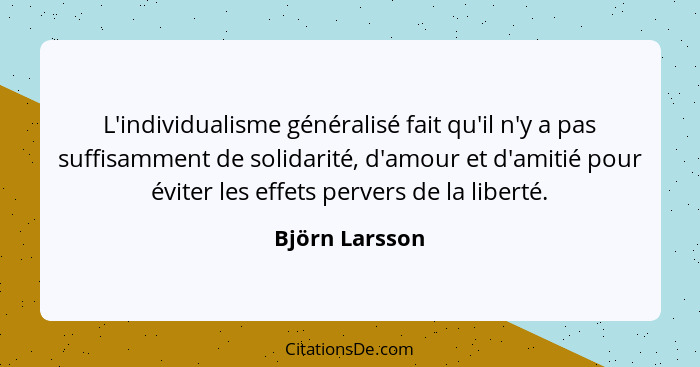 L'individualisme généralisé fait qu'il n'y a pas suffisamment de solidarité, d'amour et d'amitié pour éviter les effets pervers de la... - Björn Larsson