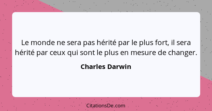 Le monde ne sera pas hérité par le plus fort, il sera hérité par ceux qui sont le plus en mesure de changer.... - Charles Darwin