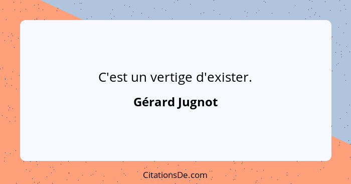 C'est un vertige d'exister.... - Gérard Jugnot