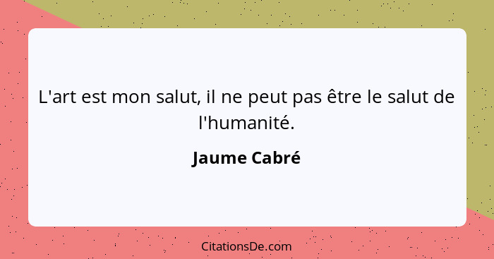 L'art est mon salut, il ne peut pas être le salut de l'humanité.... - Jaume Cabré