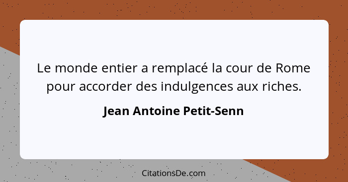 Le monde entier a remplacé la cour de Rome pour accorder des indulgences aux riches.... - Jean Antoine Petit-Senn