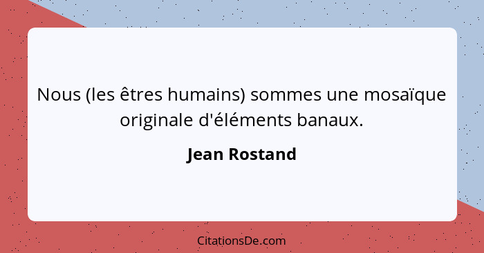 Nous (les êtres humains) sommes une mosaïque originale d'éléments banaux.... - Jean Rostand